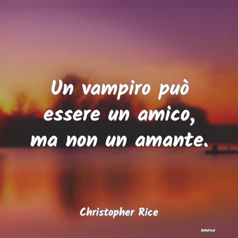 Un vampiro può essere un amico, ma non un amante....