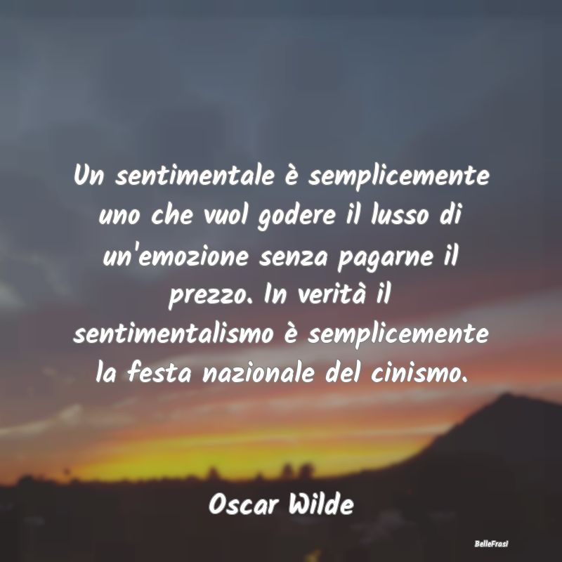 Frasi Cinismo - Un sentimentale è semplicemente uno che vuol gode...