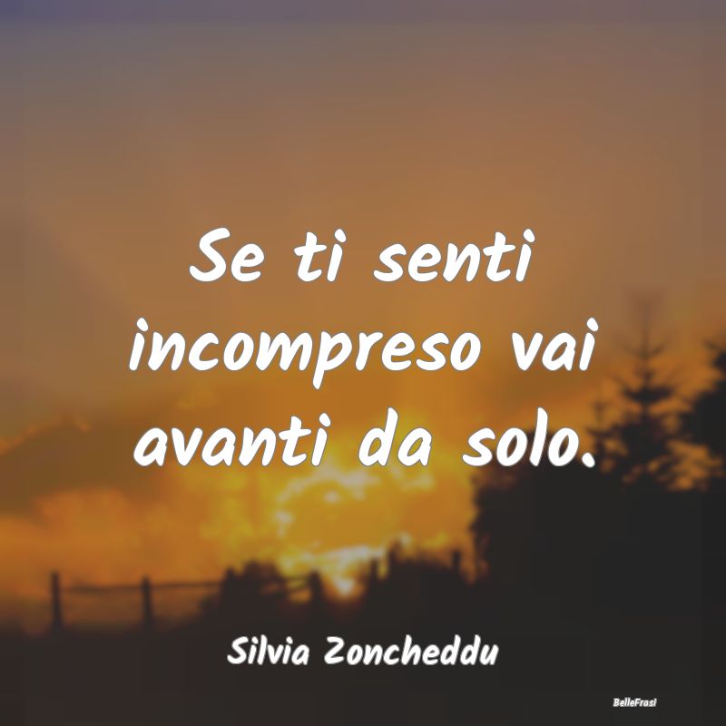 Frasi sulla Perseveranza - Se ti senti incompreso vai avanti da solo....