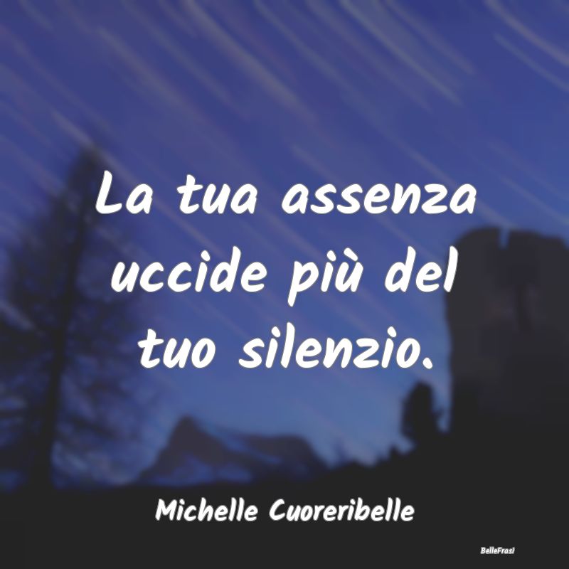 Frasi sulla Tristezza - La tua assenza uccide più del tuo silenzio....