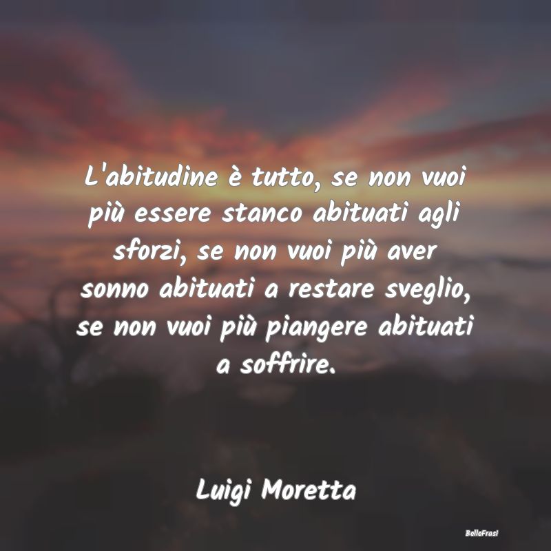 Frasi Abitudine - L'abitudine è tutto, se non vuoi più essere stan...