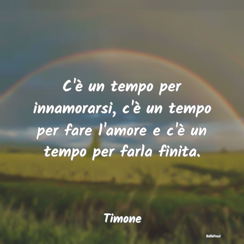 Frasi sul Lasciarsi - C'è un tempo per innamorarsi, c'è un tempo per f...