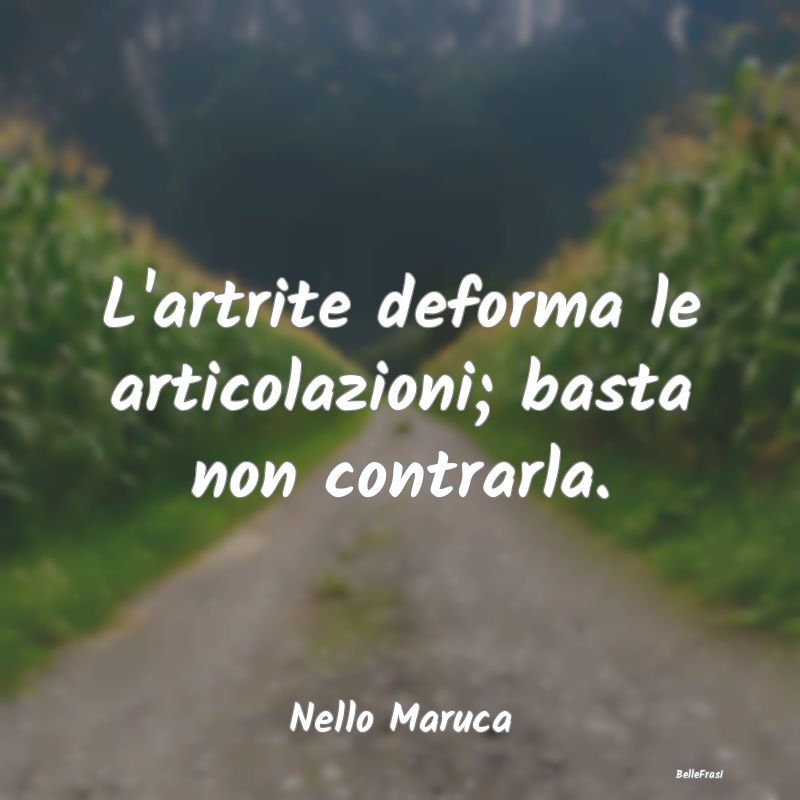 Proverbi sulla Salute - L'artrite deforma le articolazioni; basta non cont...