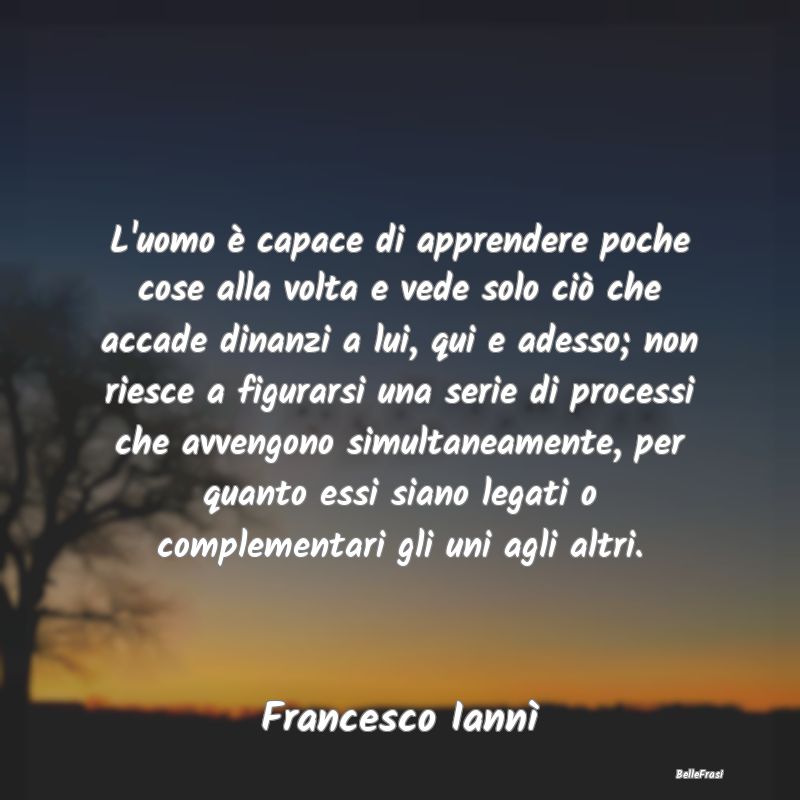 Frasi Abitudine - L'uomo è capace di apprendere poche cose alla vol...