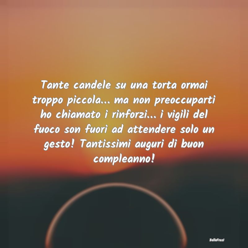 Frasi di Compleanno - Tante candele su una torta ormai troppo piccola…...