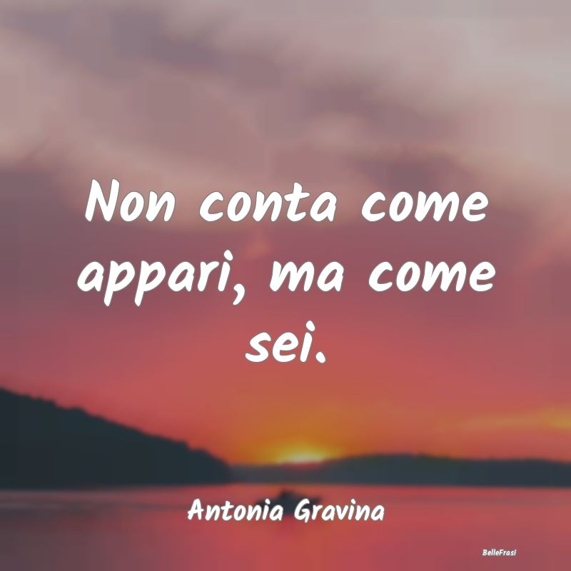 Frasi Apparenza - Non conta come appari, ma come sei....