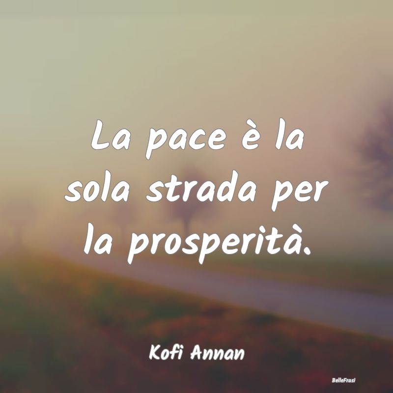 Frasi Pacifismo - La pace è la sola strada per la prosperità....