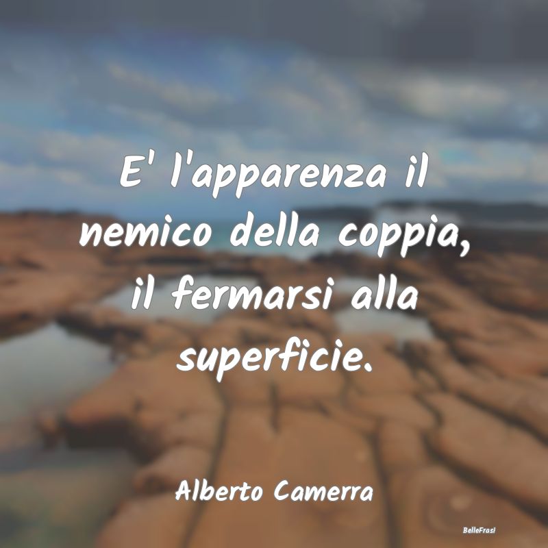 Frasi Apparenza - E' l'apparenza il nemico della coppia, il fermarsi...