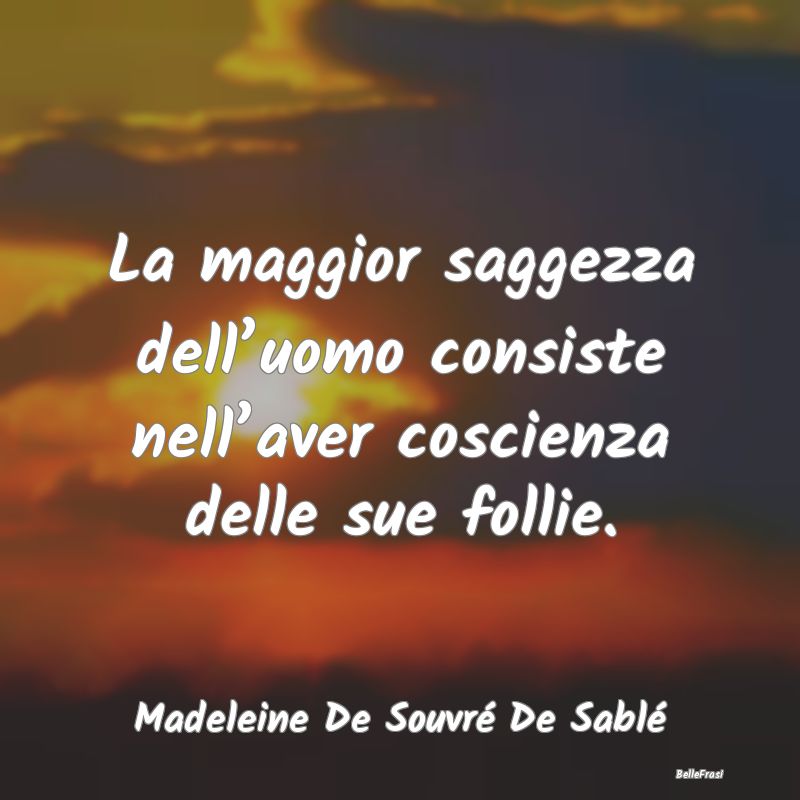 Frasi Sagge - La maggior saggezza dell’uomo consiste nell’av...