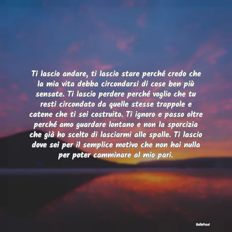 Frasi di Addio - Ti lascio andare, ti lascio stare perché credo ch...