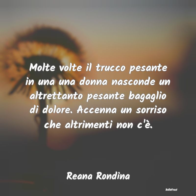 Frasi sulla Tristezza - Molte volte il trucco pesante in una una donna nas...