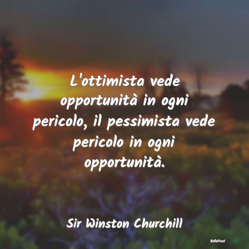 L'ottimista vede opportunità in ogni pericolo, il...