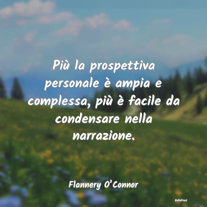 Frasi sulle prospettive - Più la prospettiva personale è ampia e complessa...