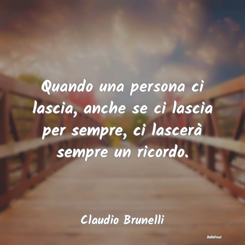 Frasi sulla Tristezza - Quando una persona ci lascia, anche se ci lascia p...