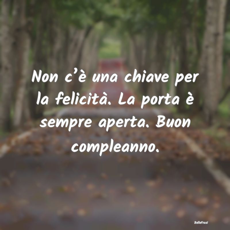 Frasi di Compleanno - Non c’è una chiave per la felicità. La porta ...