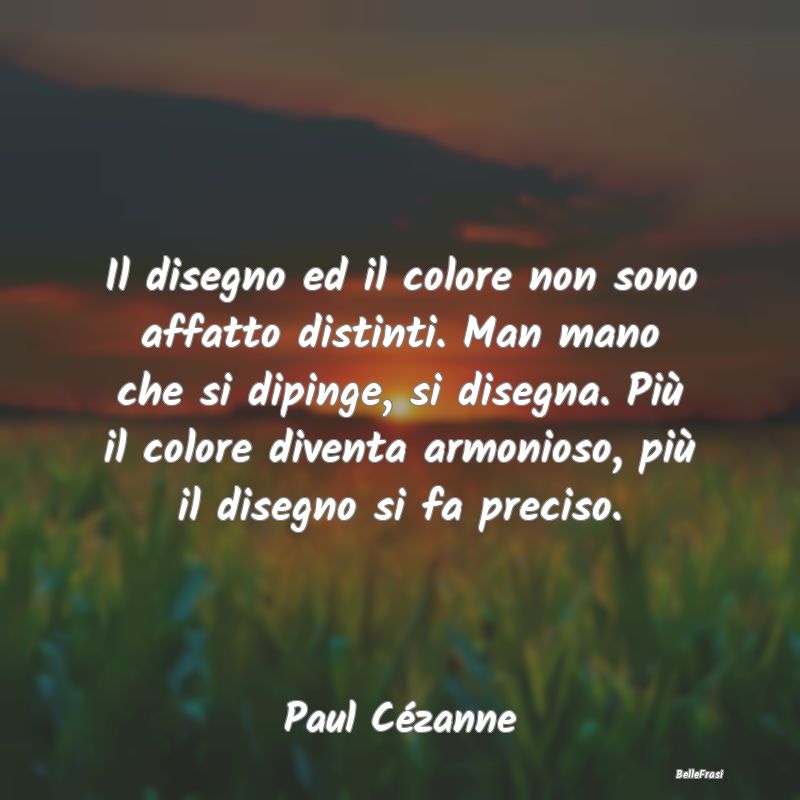 Frasi sulla pittura - Il disegno ed il colore non sono affatto distinti....