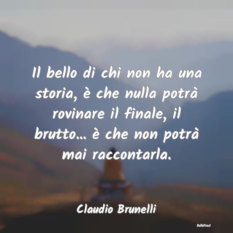 Frasi sulla Tristezza - Il bello di chi non ha una storia, è che nulla po...