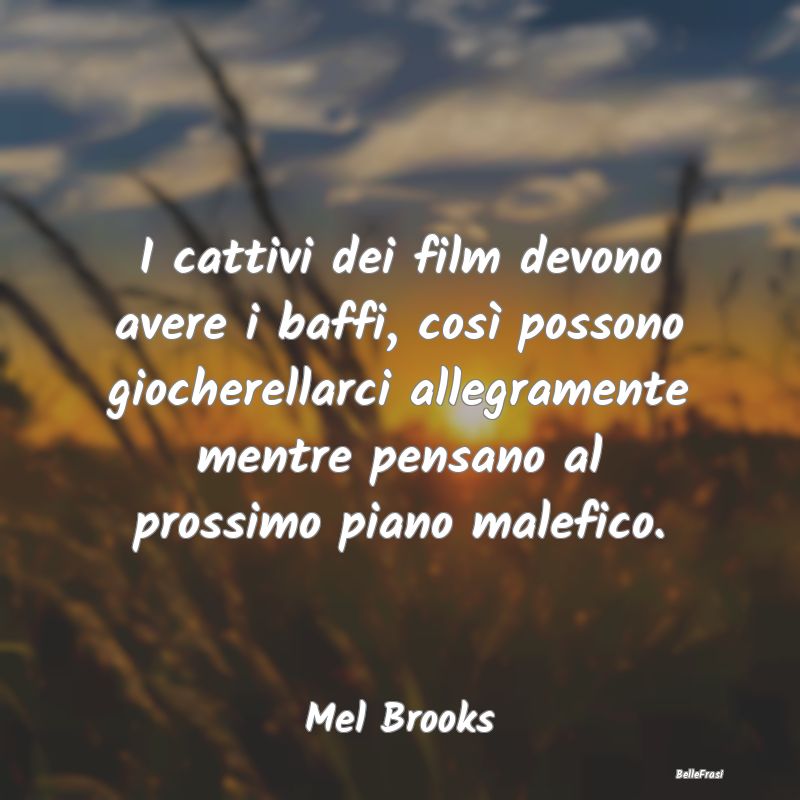 Frasi sul Pianificare - I cattivi dei film devono avere i baffi, così pos...