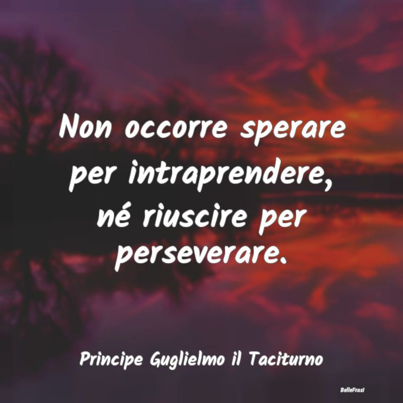 Frasi sulla Perseveranza - Non occorre sperare per intraprendere, né riuscir...