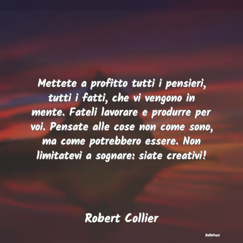 Mettete a profitto tutti i pensieri, tutti i fatti...