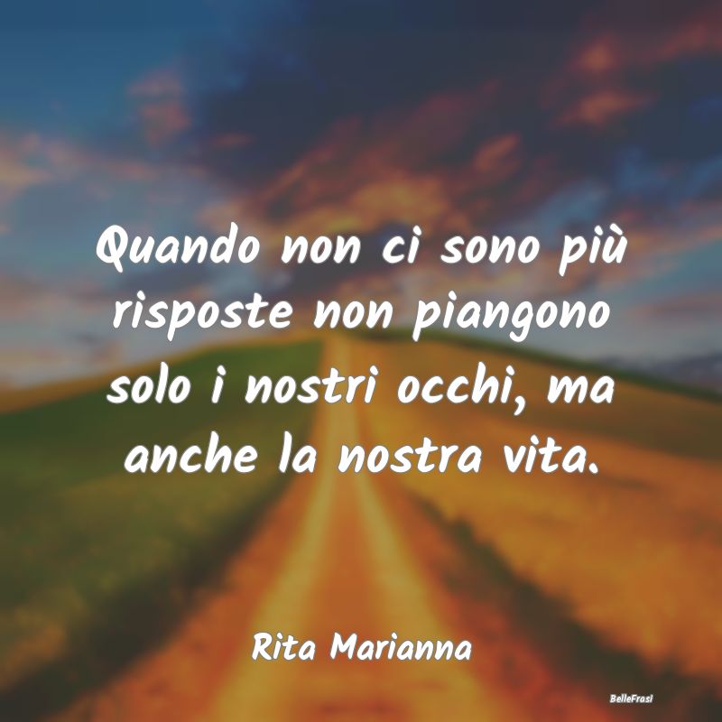 Frasi sulla Tristezza - Quando non ci sono più risposte non piangono solo...