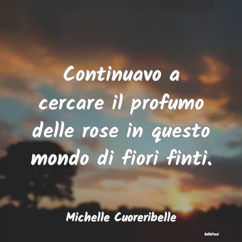 Frasi Abitudine - Continuavo a cercare il profumo delle rose in ques...