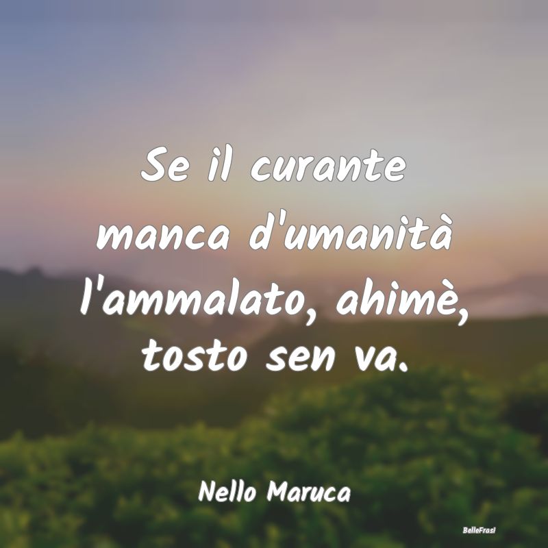 Proverbi sulla Salute - Se il curante manca d'umanità l'ammalato, ahimè,...