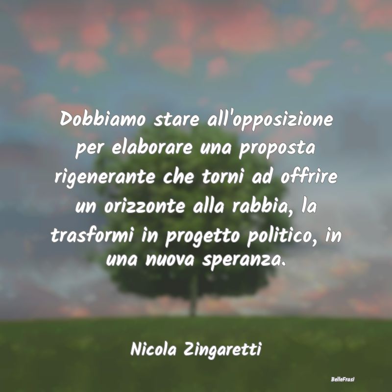 Frasi sulla Rabbia - Dobbiamo stare all'opposizione per elaborare una p...