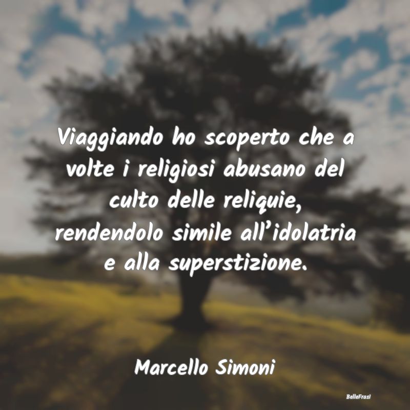 Frasi sul Fanatismo - Viaggiando ho scoperto che a volte i religiosi abu...