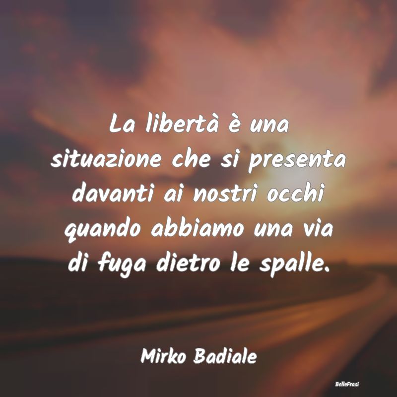 Frasi sull'Ansia - La libertà è una situazione che si presenta dava...