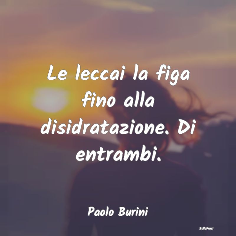 Frasi Castità - Le leccai la figa fino alla disidratazione. Di ent...