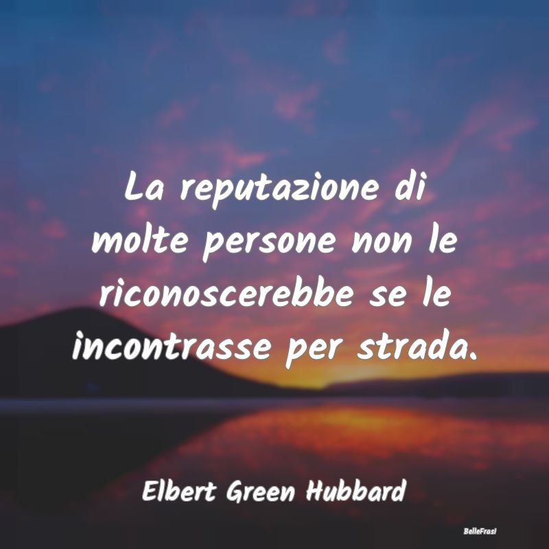 Frasi sulla Reputazione - La reputazione di molte persone non le riconoscere...