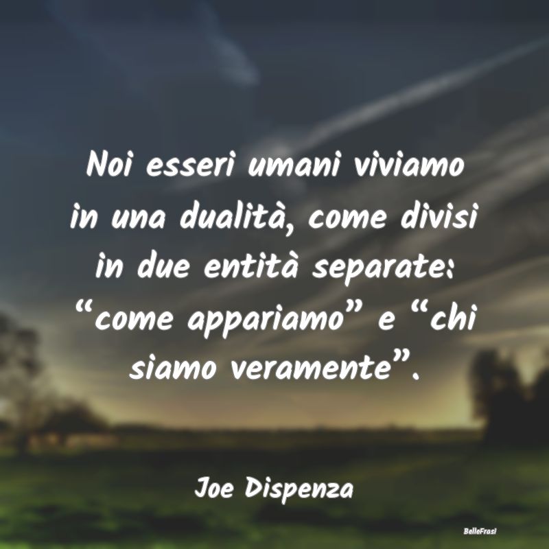 Frasi Apparenza - Noi esseri umani viviamo in una dualità, come div...