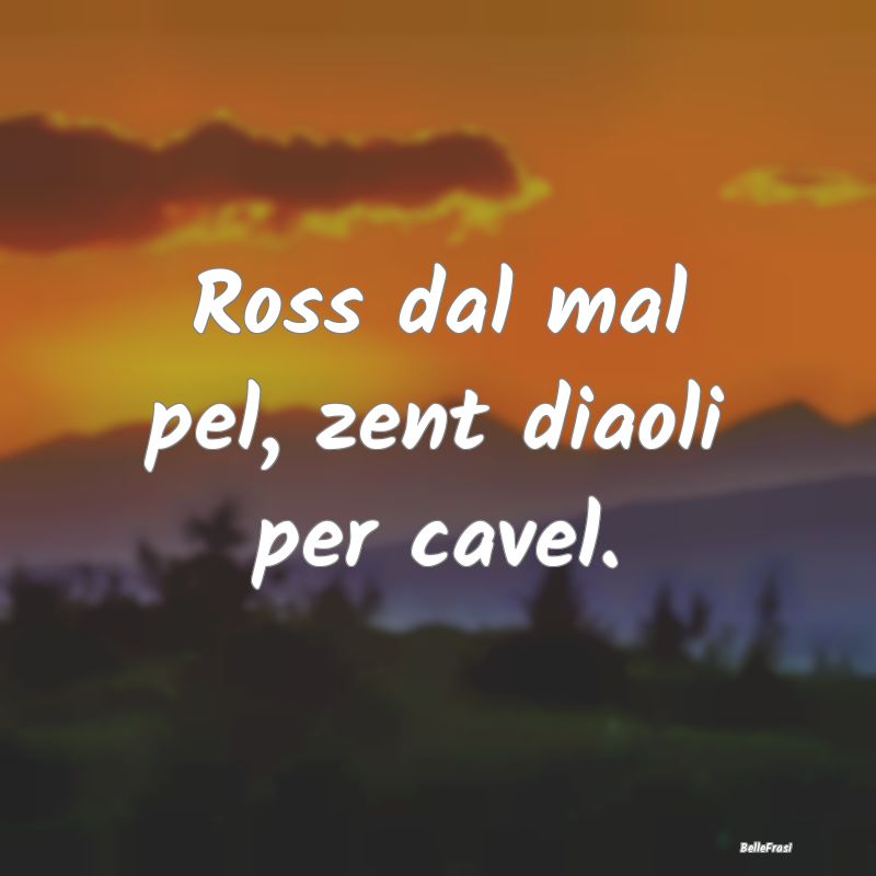 Frasi Apparenza - Ross dal mal pel, zent diaoli per cavel....