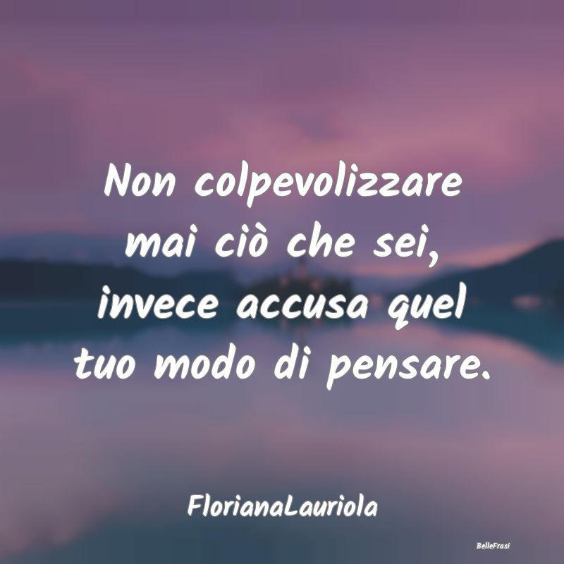 Frasi Critica - Non colpevolizzare mai ciò che sei, invece accusa...