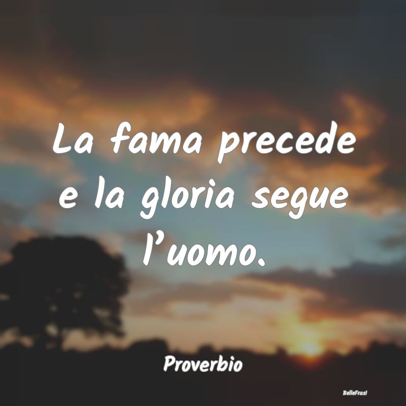 Frasi sulla Gloria - La fama precede e la gloria segue l’uomo....