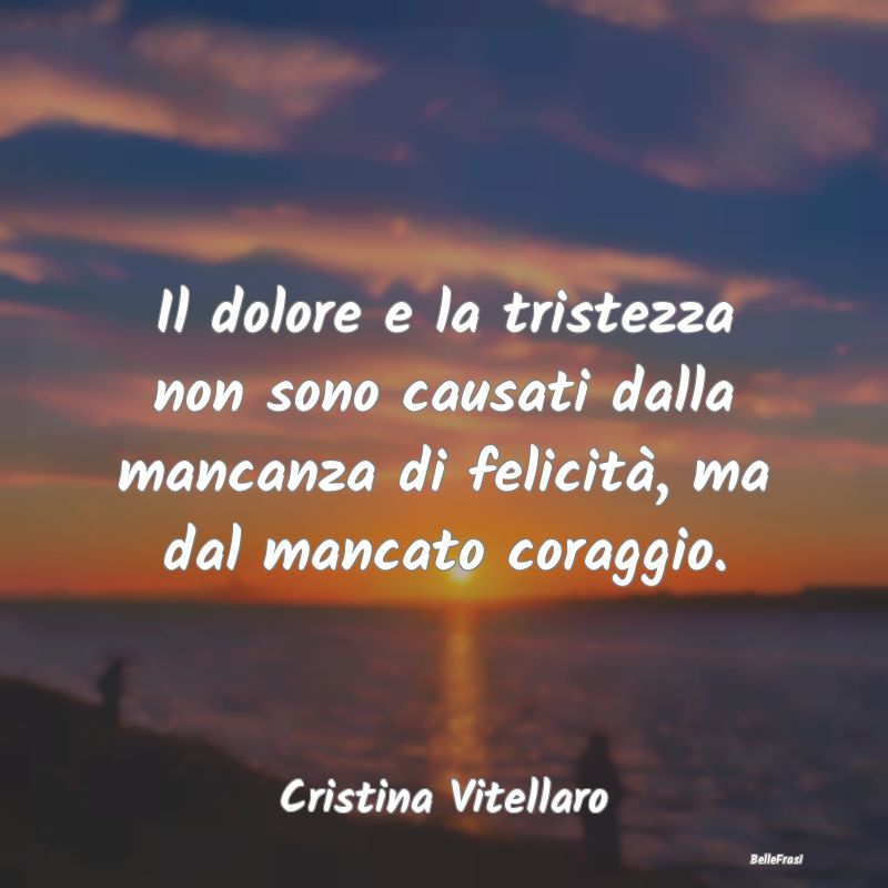 Frasi sulla Tristezza - Il dolore e la tristezza non sono causati dalla ma...