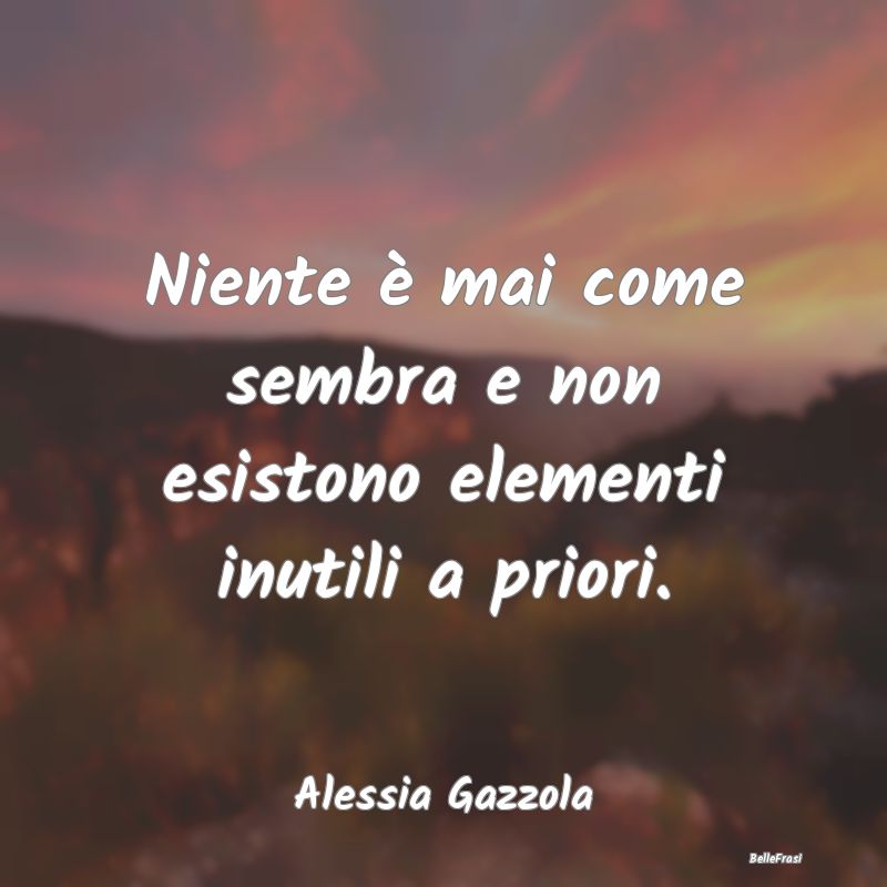 Frasi Apparenza - Niente è mai come sembra e non esistono elementi ...