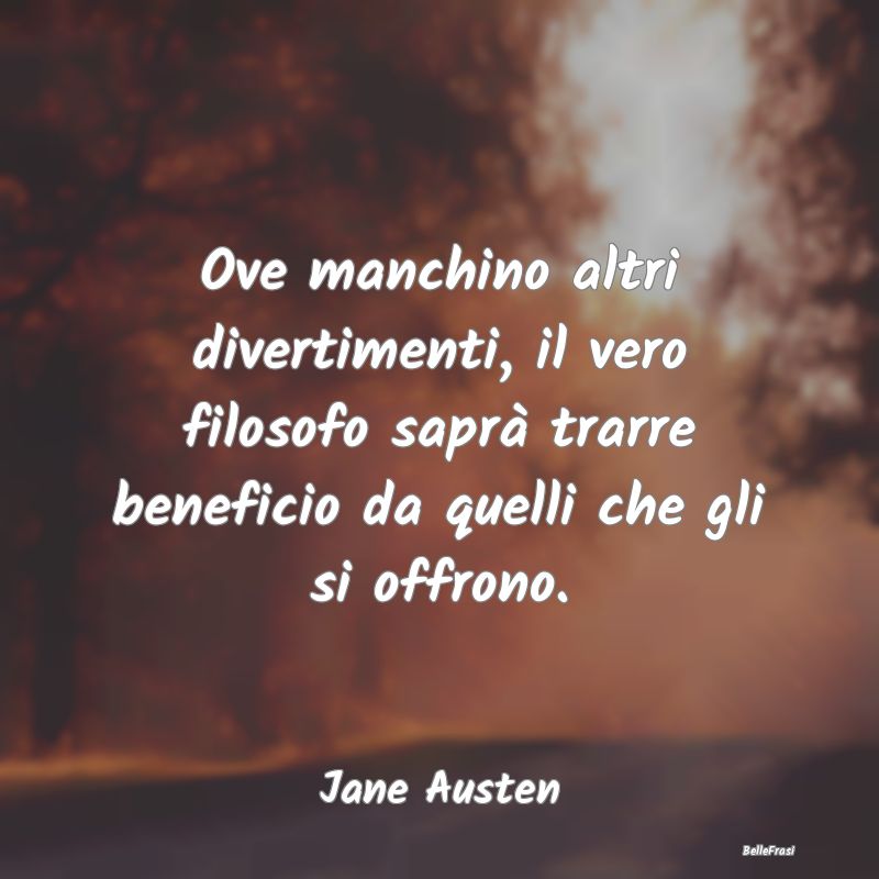 Frasi sull'Adattamento - Ove manchino altri divertimenti, il vero filosofo ...