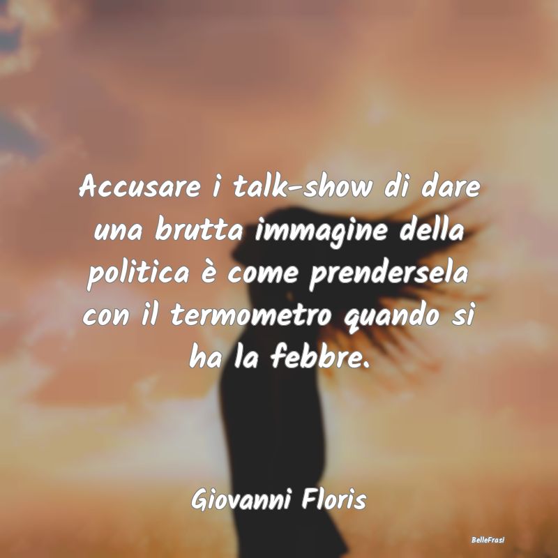 Frasi Apparenza - Accusare i talk-show di dare una brutta immagine d...