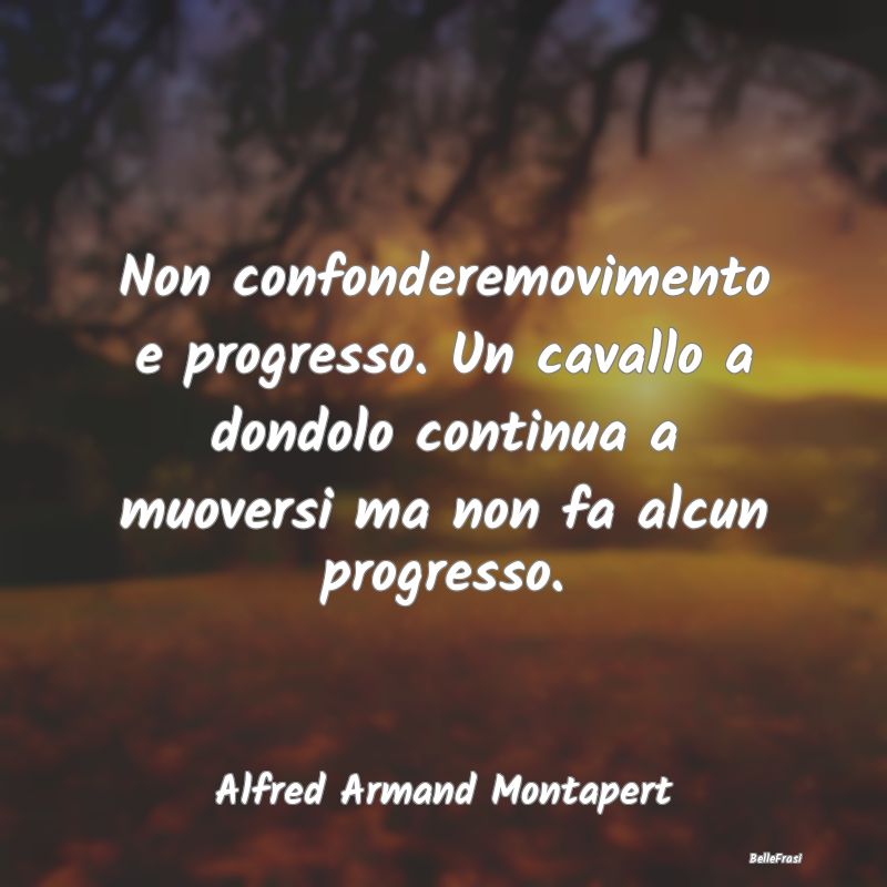 Frasi sul Progresso - Non confonderemovimento e progresso. Un cavallo a ...