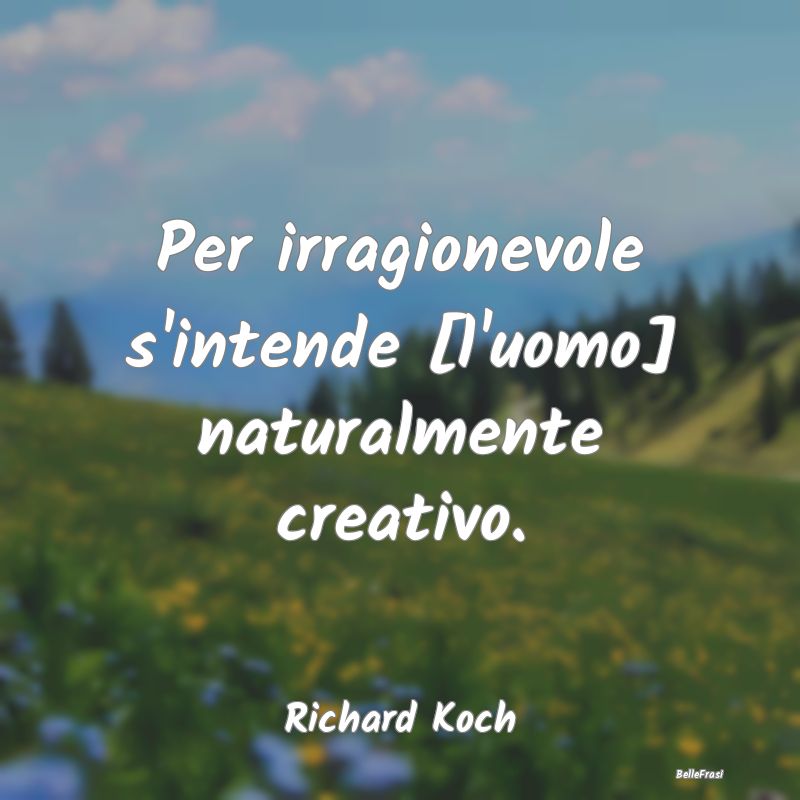 Frasi sull'Irrazionalità - Per irragionevole s'intende [l'uomo] naturalmente ...