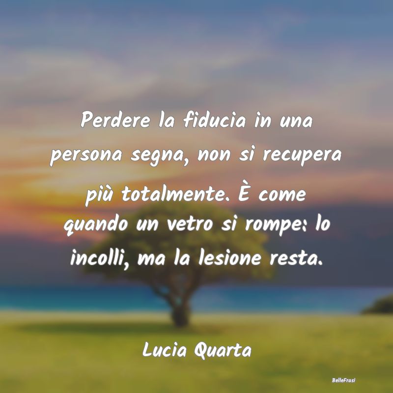 Frasi sulla Tristezza - Perdere la fiducia in una persona segna, non si re...