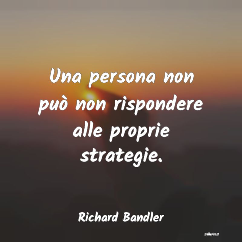 Frasi sulla Strategia - Una persona non può non rispondere alle proprie s...