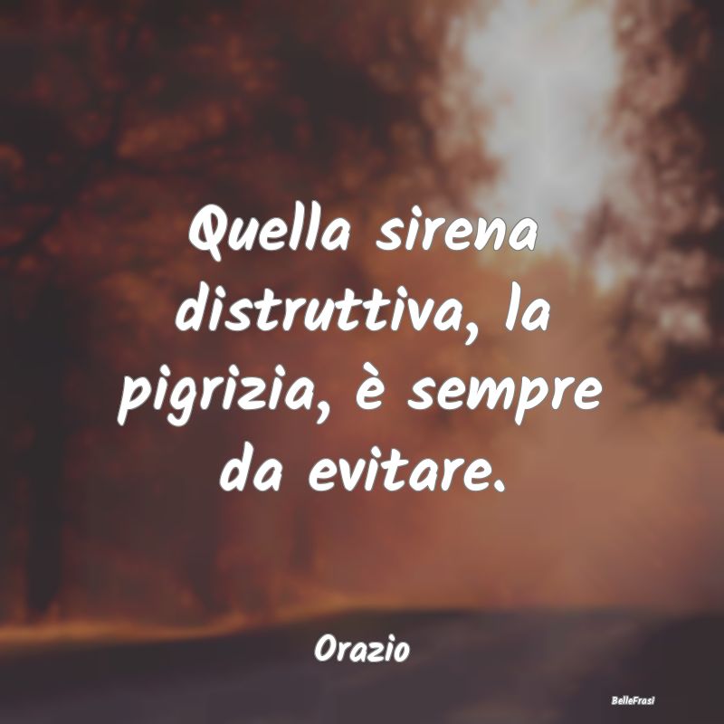 Frasi sulla Pigrizia - Quella sirena distruttiva, la pigrizia, è sempre ...