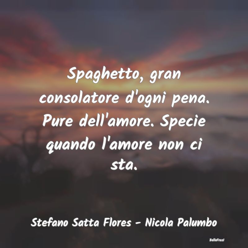 Frasi sul Conforto - Spaghetto, gran consolatore d'ogni pena. Pure dell...