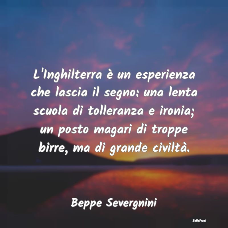 Frasi sull'Ironia - L'Inghilterra è un esperienza che lascia il segno...
