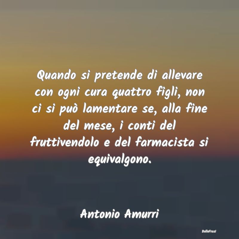 Frasi sul Sostegno - Quando si pretende di allevare con ogni cura quatt...