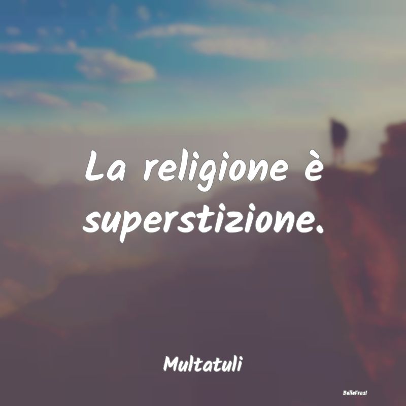 La religione è superstizione....