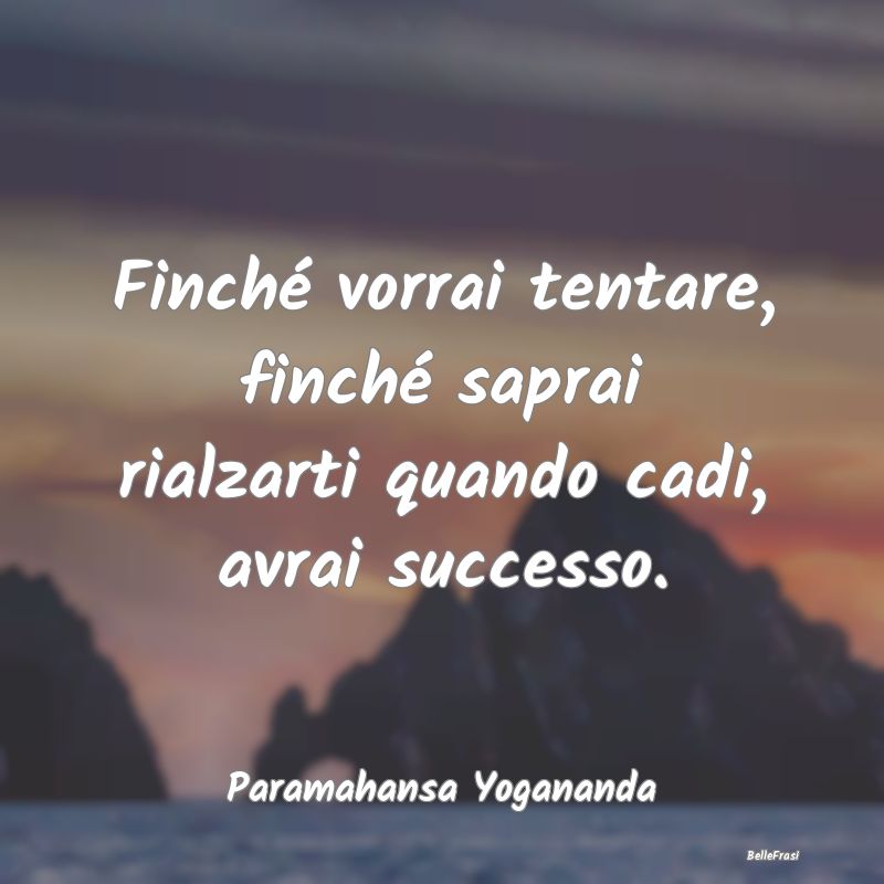 Frasi sulla Perseveranza - Finché vorrai tentare, finché saprai rialzarti q...